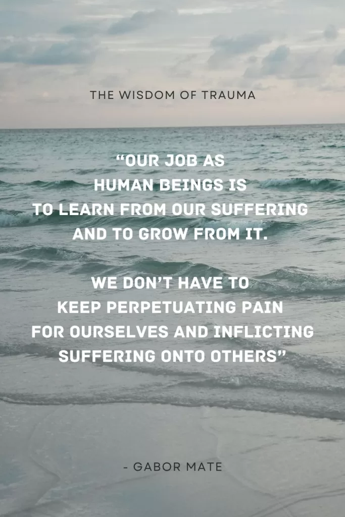 The Wisdom of trauma quote We don’t have to keep perpetuating pain for ourselves and inflicting suffering onto others